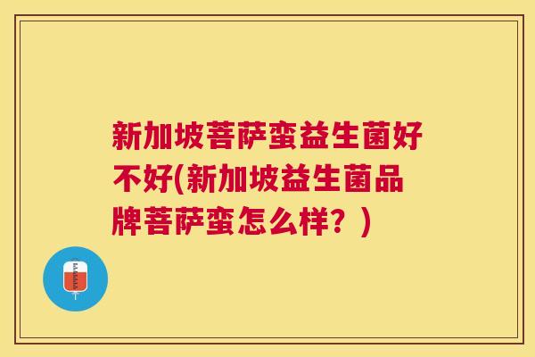 新加坡菩萨蛮益生菌好不好(新加坡益生菌品牌菩萨蛮怎么样？)