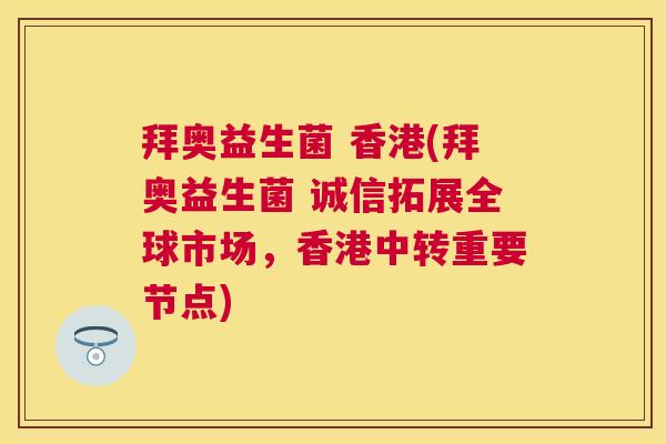 拜奥益生菌 香港(拜奥益生菌 诚信拓展全球市场，香港中转重要节点)
