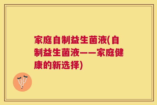 家庭自制益生菌液(自制益生菌液——家庭健康的新选择)