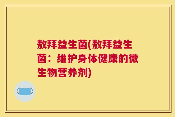 敖拜益生菌(敖拜益生菌：维护身体健康的微生物营养剂)