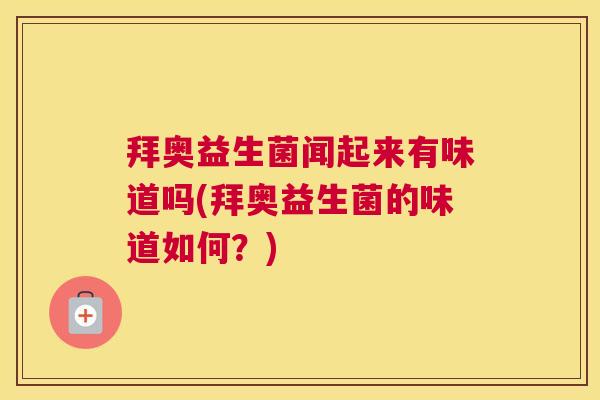拜奥益生菌闻起来有味道吗(拜奥益生菌的味道如何？)