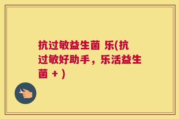 抗过敏益生菌 乐(抗过敏好助手，乐活益生菌 + )