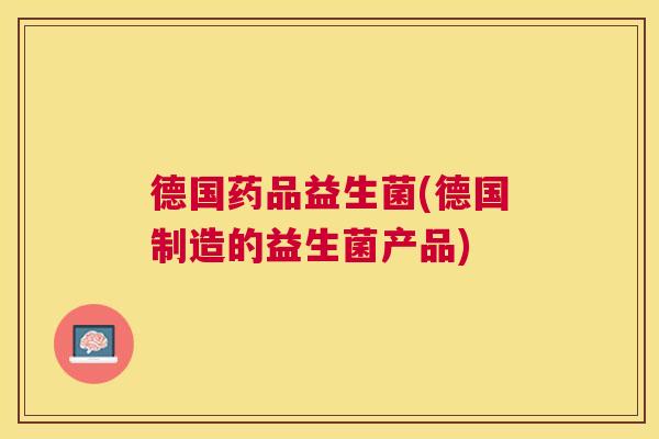 德国药品益生菌(德国制造的益生菌产品)