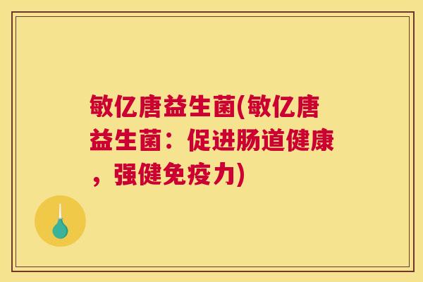敏亿唐益生菌(敏亿唐益生菌：促进肠道健康，强健免疫力)