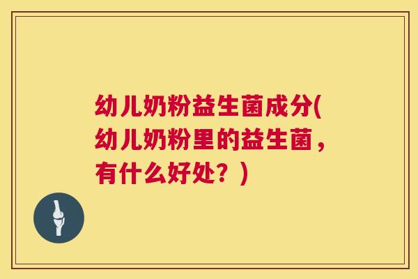 幼儿奶粉益生菌成分(幼儿奶粉里的益生菌，有什么好处？)