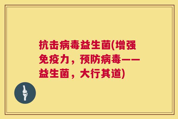 抗击病毒益生菌(增强免疫力，预防病毒——益生菌，大行其道)