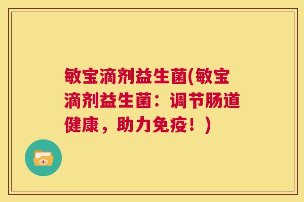 敏宝滴剂益生菌(敏宝滴剂益生菌：调节肠道健康，助力免疫！)