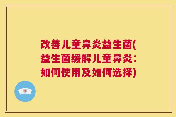 改善儿童鼻炎益生菌(益生菌缓解儿童鼻炎：如何使用及如何选择)