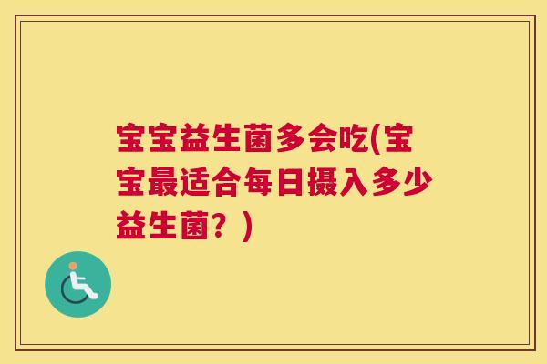 宝宝益生菌多会吃(宝宝最适合每日摄入多少益生菌？)