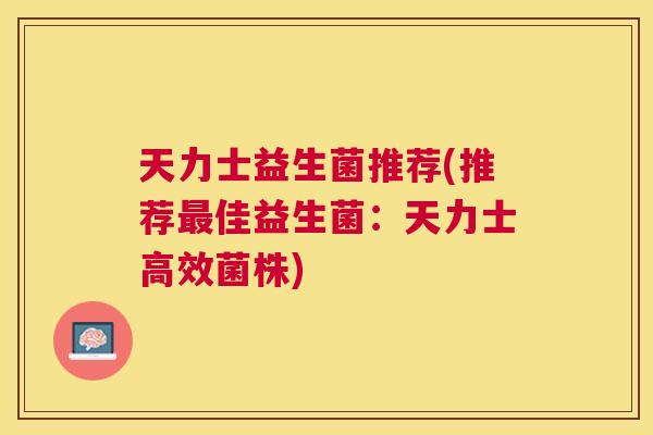 天力士益生菌推荐(推荐最佳益生菌：天力士高效菌株)