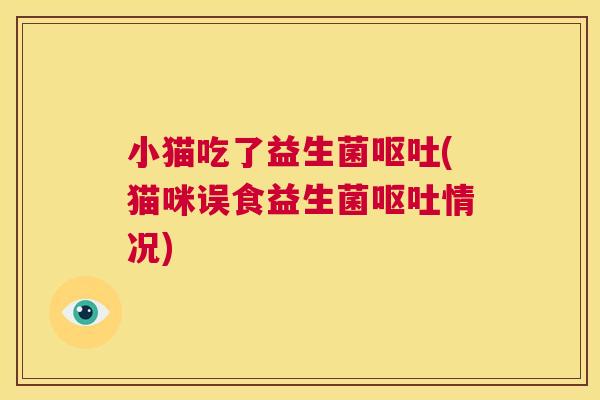小猫吃了益生菌呕吐(猫咪误食益生菌呕吐情况)