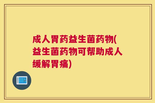 成人胃药益生菌药物(益生菌药物可帮助成人缓解胃痛)