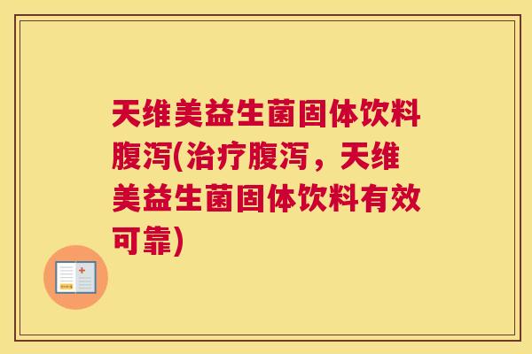 天维美益生菌固体饮料腹泻(治疗腹泻，天维美益生菌固体饮料有效可靠)