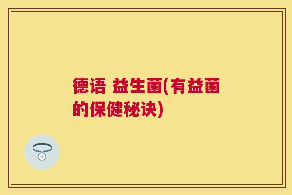 德语 益生菌(有益菌的保健秘诀)