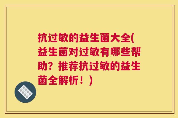 抗过敏的益生菌大全(益生菌对过敏有哪些帮助？推荐抗过敏的益生菌全解析！)