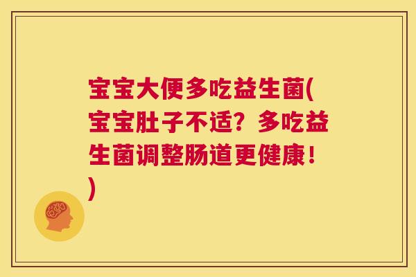 宝宝大便多吃益生菌(宝宝肚子不适？多吃益生菌调整肠道更健康！)
