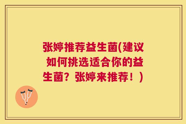 张婷推荐益生菌(建议 如何挑选适合你的益生菌？张婷来推荐！)