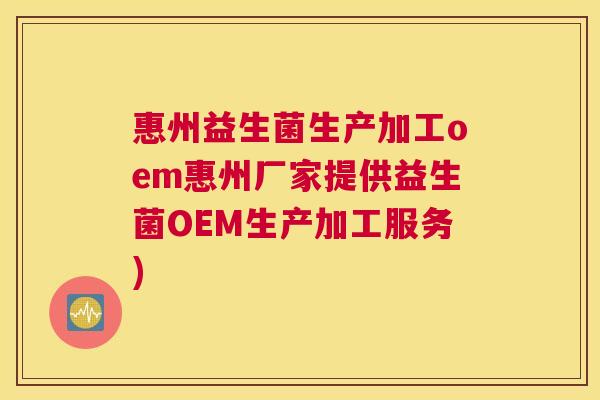 惠州益生菌生产加工oem惠州厂家提供益生菌OEM生产加工服务)