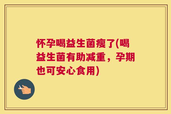 怀孕喝益生菌瘦了(喝益生菌有助减重，孕期也可安心食用)