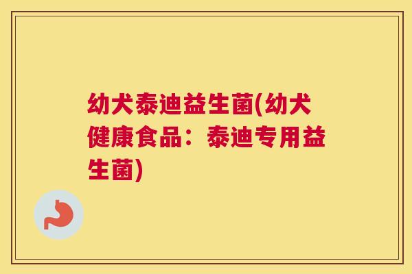 幼犬泰迪益生菌(幼犬健康食品：泰迪专用益生菌)