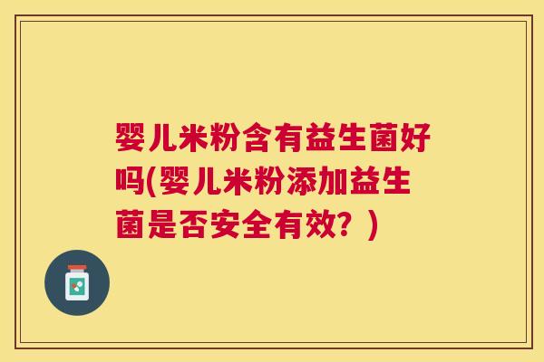 婴儿米粉含有益生菌好吗(婴儿米粉添加益生菌是否安全有效？)