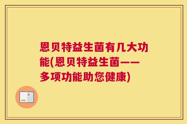 恩贝特益生菌有几大功能(恩贝特益生菌——多项功能助您健康)
