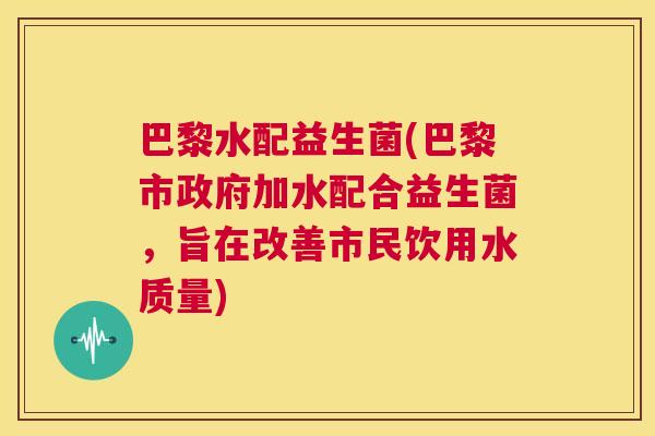 巴黎水配益生菌(巴黎市政府加水配合益生菌，旨在改善市民饮用水质量)