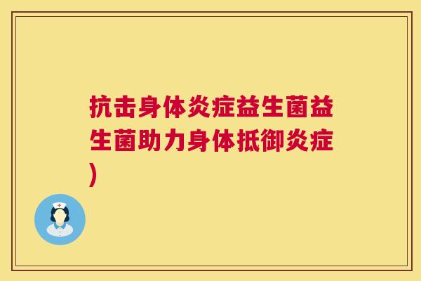 抗击身体炎症益生菌益生菌助力身体抵御炎症)