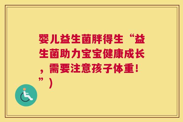 婴儿益生菌胖得生“益生菌助力宝宝健康成长，需要注意孩子体重！”)