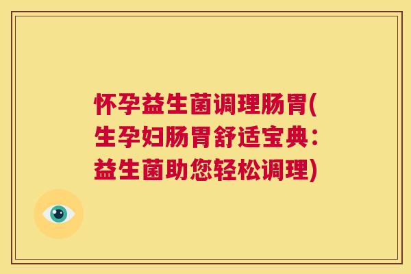 怀孕益生菌调理肠胃(生孕妇肠胃舒适宝典：益生菌助您轻松调理)