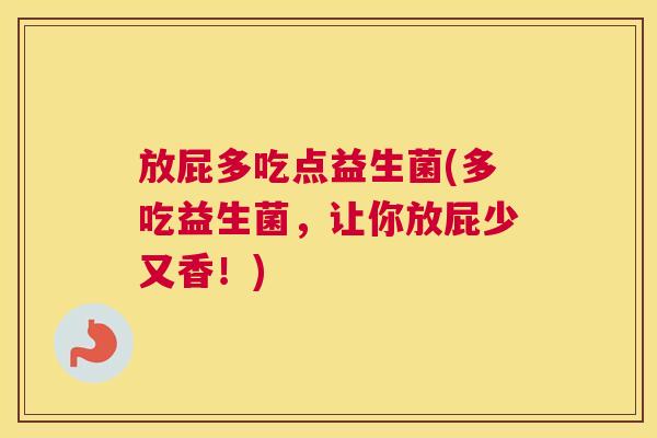 放屁多吃点益生菌(多吃益生菌，让你放屁少又香！)