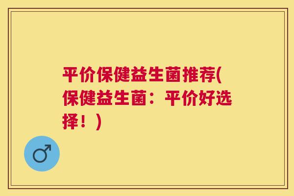 平价保健益生菌推荐(保健益生菌：平价好选择！)