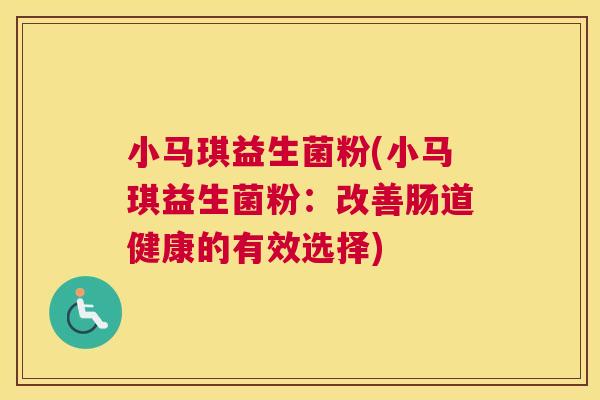 小马琪益生菌粉(小马琪益生菌粉：改善肠道健康的有效选择)