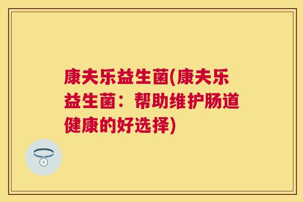 康夫乐益生菌(康夫乐益生菌：帮助维护肠道健康的好选择)
