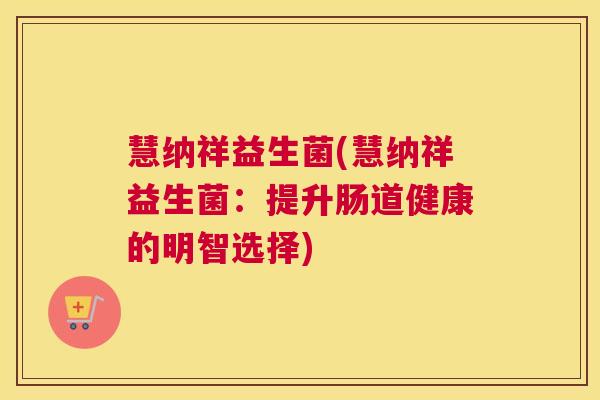 慧纳祥益生菌(慧纳祥益生菌：提升肠道健康的明智选择)