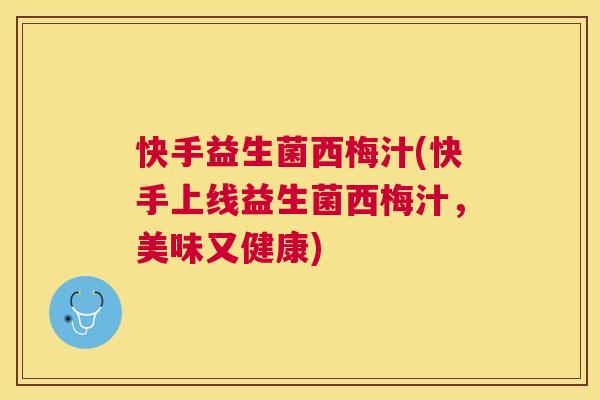快手益生菌西梅汁(快手上线益生菌西梅汁，美味又健康)