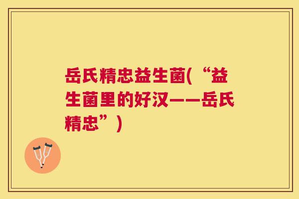 岳氏精忠益生菌(“益生菌里的好汉——岳氏精忠”)