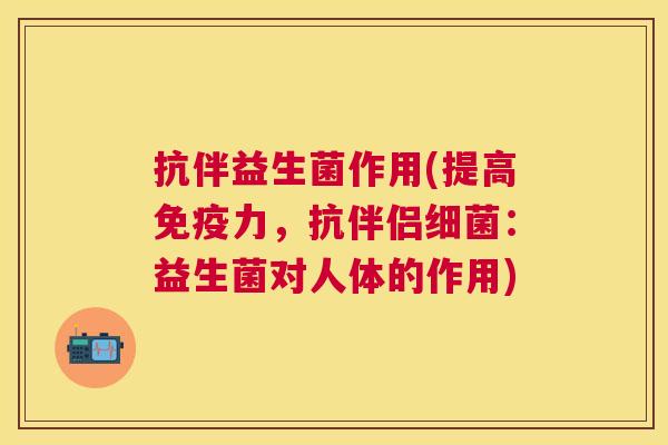 抗伴益生菌作用(提高免疫力，抗伴侣细菌：益生菌对人体的作用)