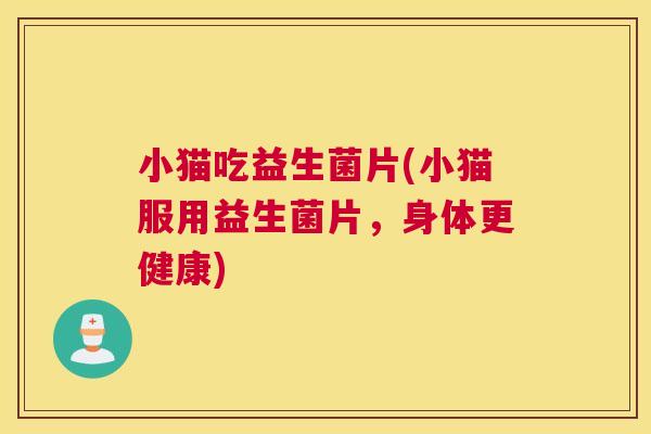 小猫吃益生菌片(小猫服用益生菌片，身体更健康)