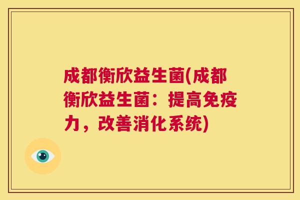 成都衡欣益生菌(成都衡欣益生菌：提高免疫力，改善消化系统)
