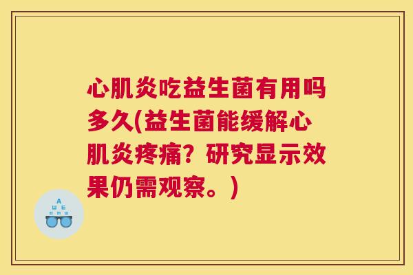 心肌炎吃益生菌有用吗多久(益生菌能缓解心肌炎疼痛？研究显示效果仍需观察。)