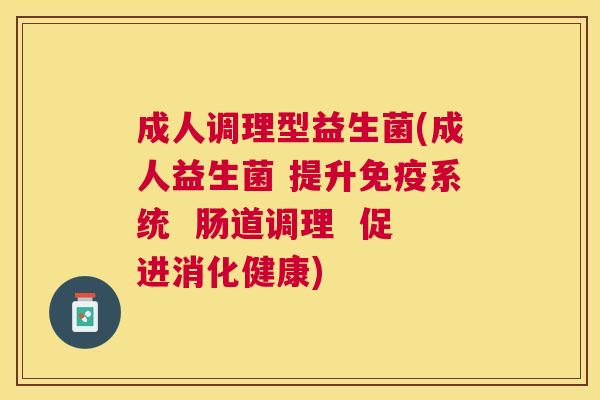 成人调理型益生菌(成人益生菌 提升免疫系统  肠道调理  促进消化健康)