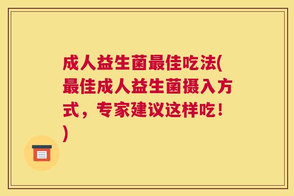 成人益生菌最佳吃法(最佳成人益生菌摄入方式，专家建议这样吃！)