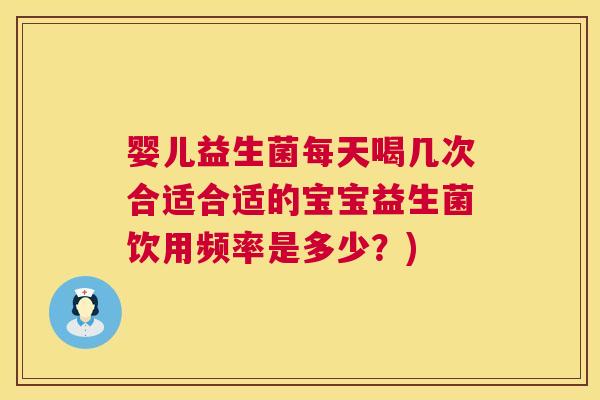 婴儿益生菌每天喝几次合适合适的宝宝益生菌饮用频率是多少？)