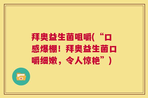 拜奥益生菌咀嚼(“口感爆棚！拜奥益生菌口嚼细嫩，令人惊艳”)