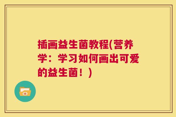 插画益生菌教程(营养学：学习如何画出可爱的益生菌！)