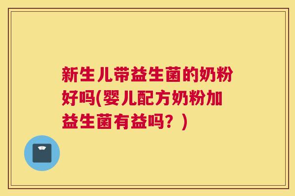 新生儿带益生菌的奶粉好吗(婴儿配方奶粉加益生菌有益吗？)