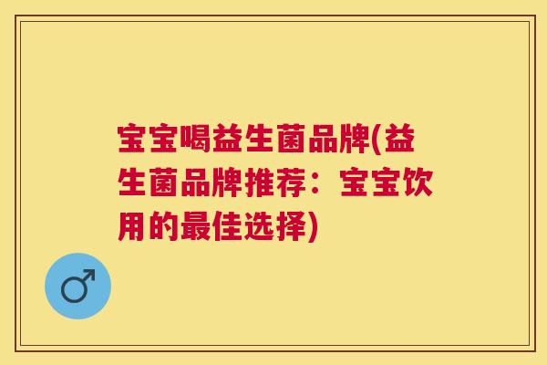 宝宝喝益生菌品牌(益生菌品牌推荐：宝宝饮用的最佳选择)