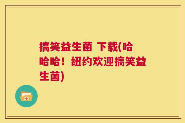 搞笑益生菌 下载(哈哈哈！纽约欢迎搞笑益生菌)