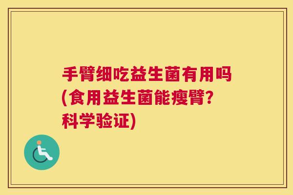 手臂细吃益生菌有用吗(食用益生菌能瘦臂？科学验证)
